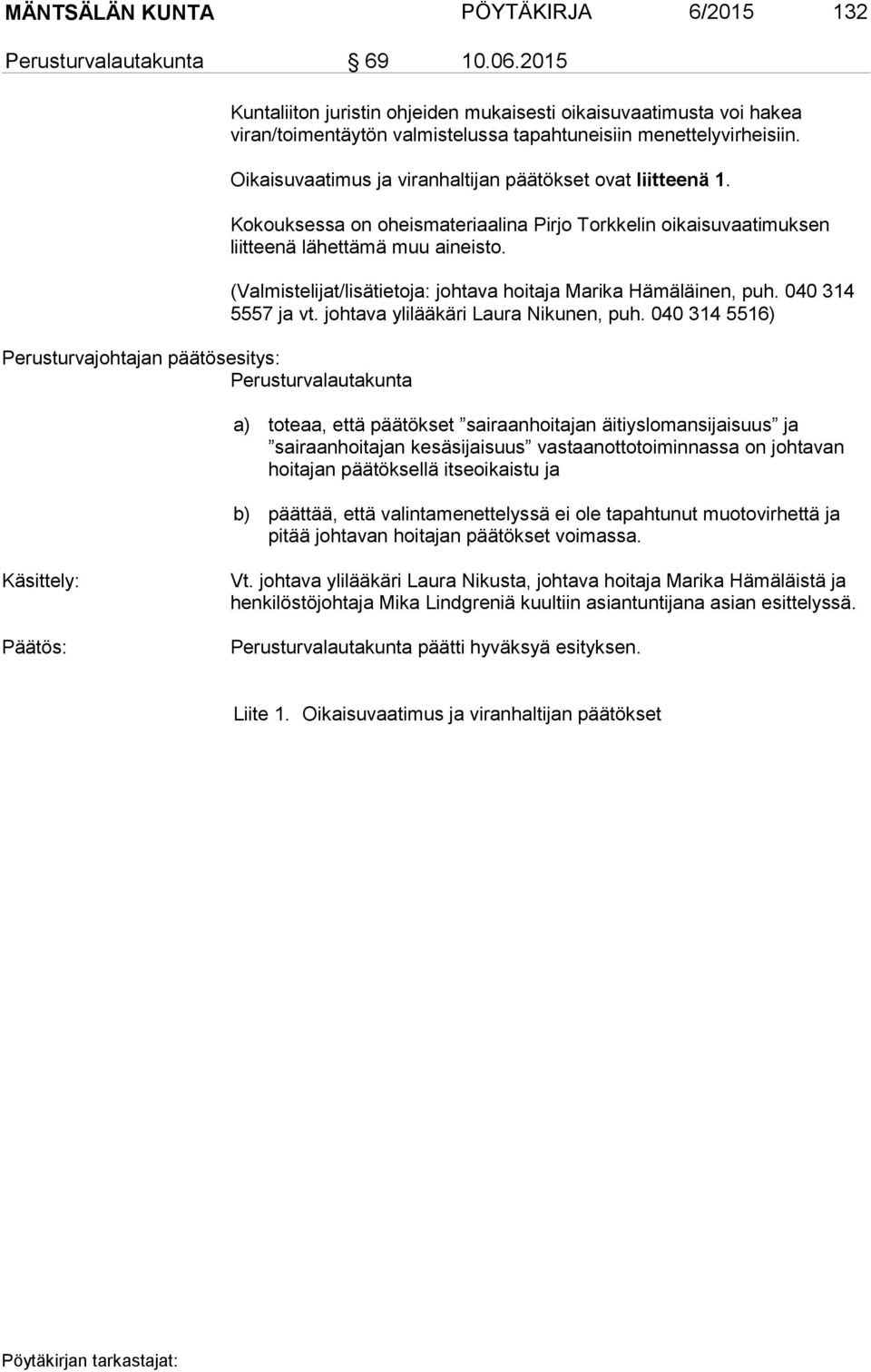Oikaisuvaatimus ja viranhaltijan päätökset ovat liitteenä 1. Kokouksessa on oheismateriaalina Pirjo Torkkelin oikaisuvaatimuksen liitteenä lähettämä muu aineisto.