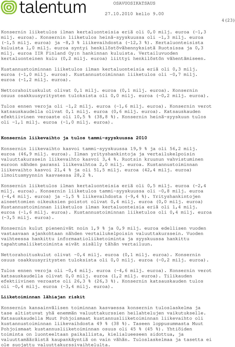 Vertailuvuoden kertaluonteinen kulu (0,2 milj. euroa) liittyi henkilöstön vähentämiseen. Kustannustoiminnan liiketulos ilman kertaluonteisia eriä oli 0,3 milj. euroa (-1,0 milj. euroa). Kustannustoiminnan liiketulos oli -0,7 milj.