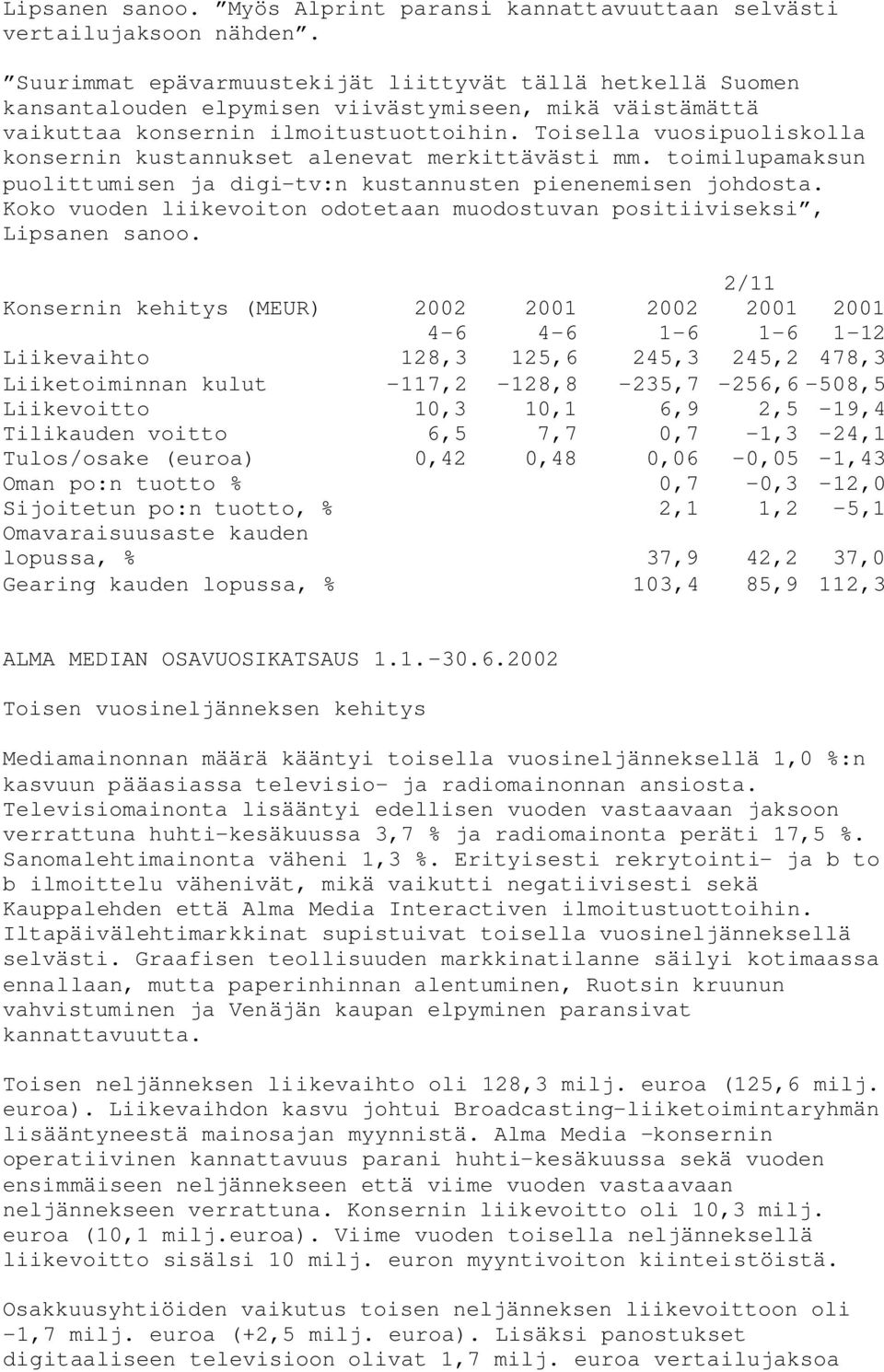 Toisella vuosipuoliskolla konsernin kustannukset alenevat merkittävästi mm. toimilupamaksun puolittumisen ja digi-tv:n kustannusten pienenemisen johdosta.