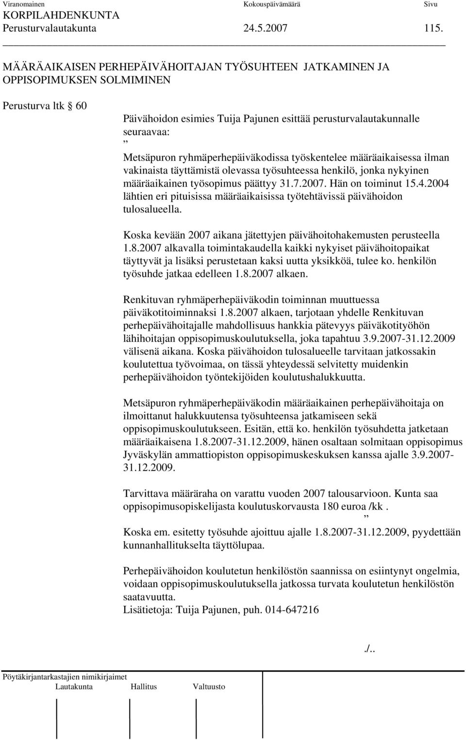 ryhmäperhepäiväkodissa työskentelee määräaikaisessa ilman vakinaista täyttämistä olevassa työsuhteessa henkilö, jonka nykyinen määräaikainen työsopimus päättyy 31.7.2007. Hän on toiminut 15.4.