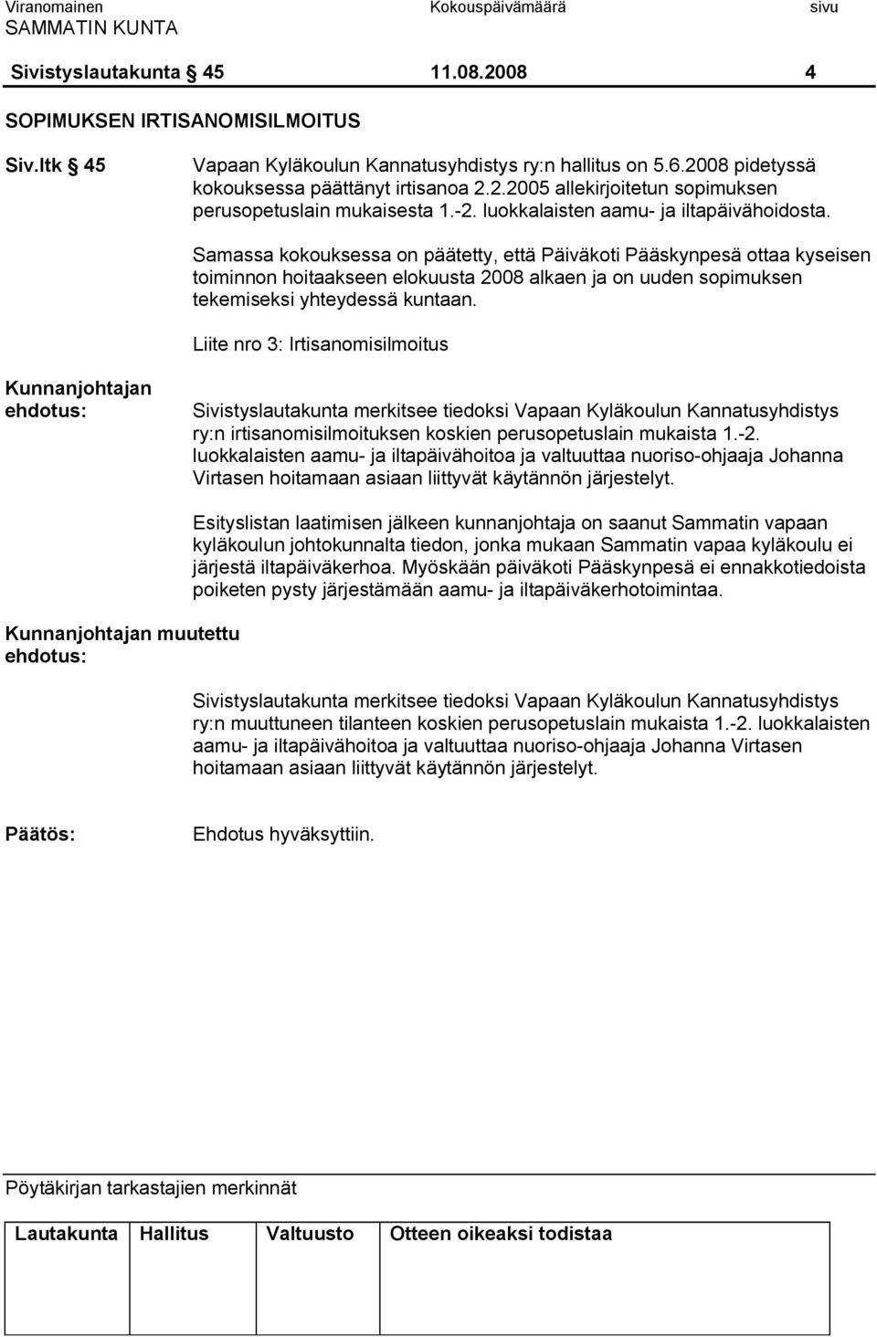 Samassa kokouksessa on päätetty, että Päiväkoti Pääskynpesä ottaa kyseisen toiminnon hoitaakseen elokuusta 2008 alkaen ja on uuden sopimuksen tekemiseksi yhteydessä kuntaan.