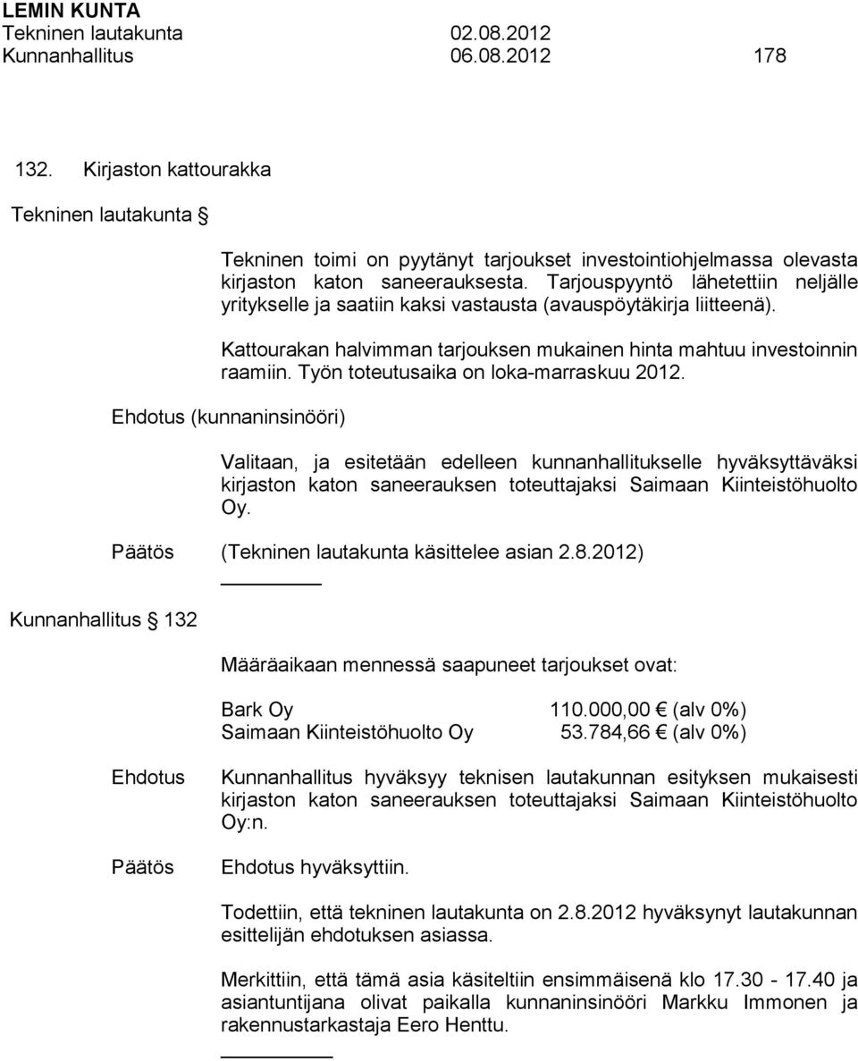 Tarjouspyyntö lähetettiin neljälle yritykselle ja saatiin kaksi vastausta (avauspöytäkirja liitteenä). Kattourakan halvimman tarjouksen mukainen hinta mahtuu investoinnin raamiin.