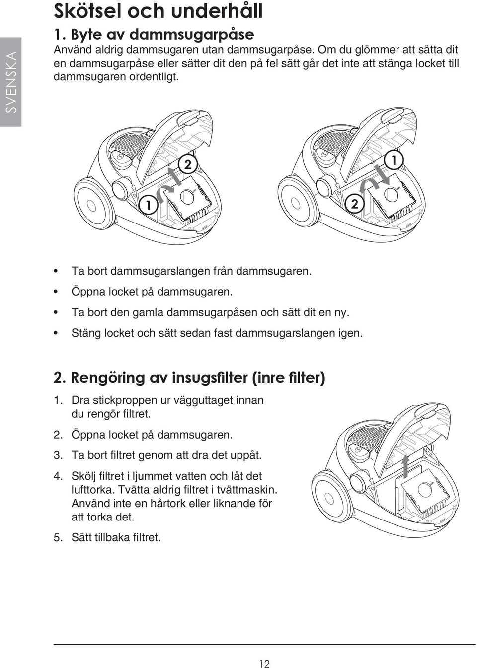 Öppna locket på dammsugaren. Ta bort den gamla dammsugarpåsen och sätt dit en ny. Stäng locket och sätt sedan fast dammsugarslangen igen. 2. Rengöring av insugsfilter (inre filter) 1.