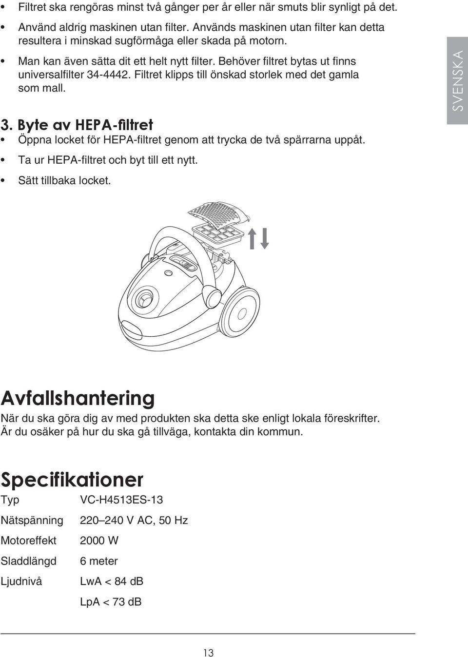 Filtret klipps till önskad storlek med det gamla som mall. 3. Byte av HEPA-filtret Öppna locket för HEPA-filtret genom att trycka de två spärrarna uppåt. Ta ur HEPA-filtret och byt till ett nytt.