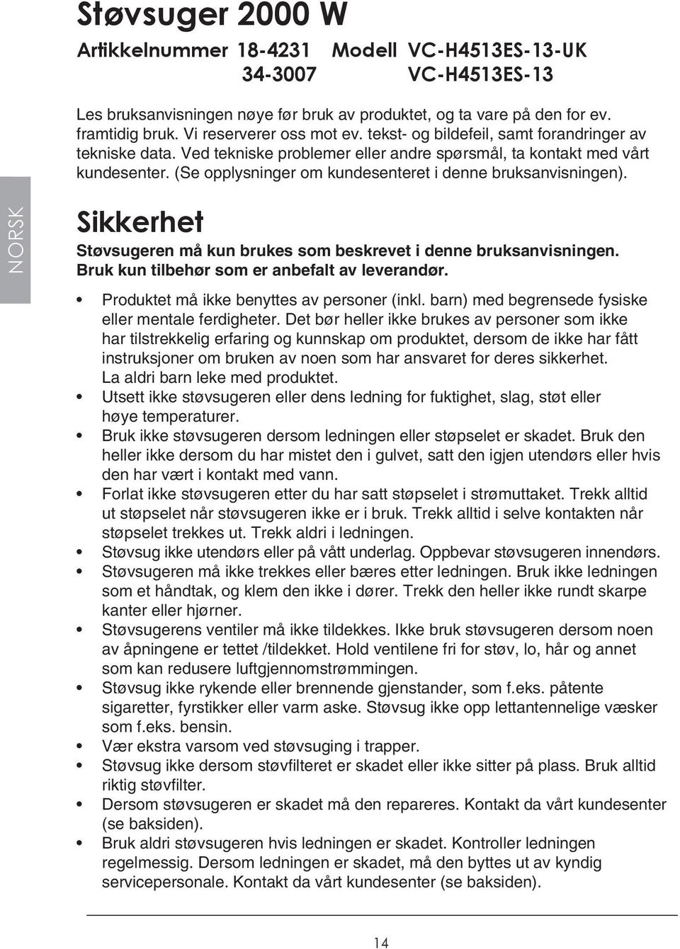 (Se opplysninger om kundesenteret i denne bruksanvisningen). NORSK Sikkerhet Støvsugeren må kun brukes som beskrevet i denne bruksanvisningen. Bruk kun tilbehør som er anbefalt av leverandør.
