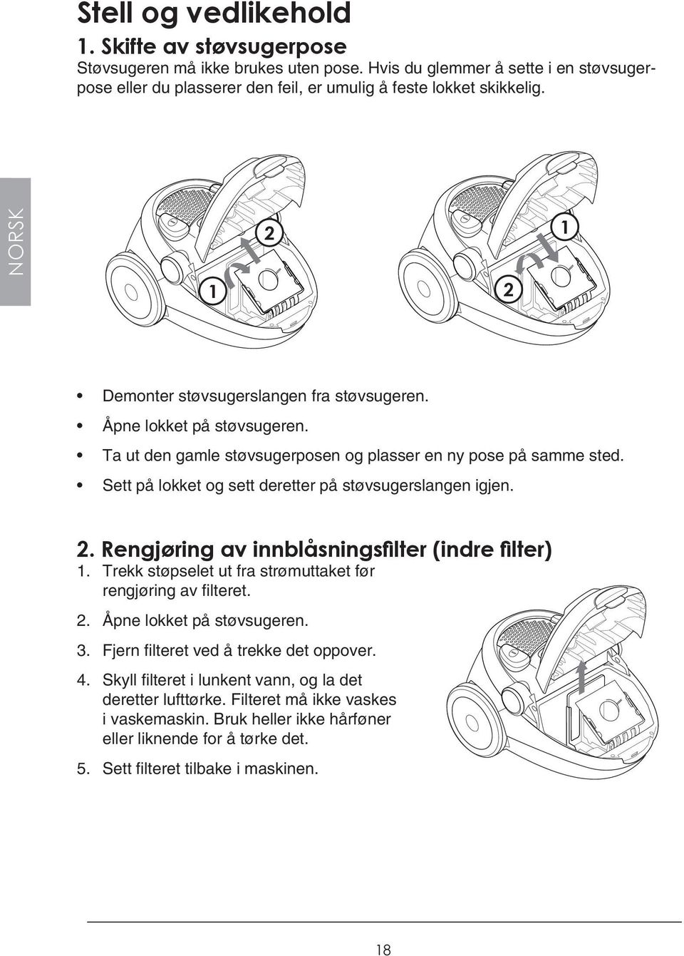 Sett på lokket og sett deretter på støvsugerslangen igjen. 2. Rengjøring av innblåsningsfilter (indre filter) 1. Trekk støpselet ut fra strømuttaket før rengjøring av filteret. 2. Åpne lokket på støvsugeren.