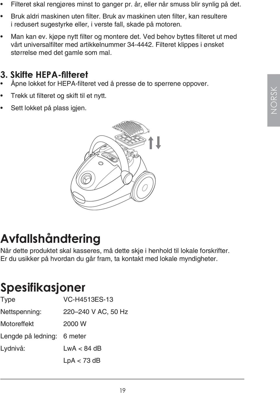 Ved behov byttes filteret ut med vårt universalfilter med artikkelnummer 34-4442. Filteret klippes i ønsket størrelse med det gamle som mal. 3. Skifte HEPA-filteret Åpne lokket for HEPA-filteret ved å presse de to sperrene oppover.