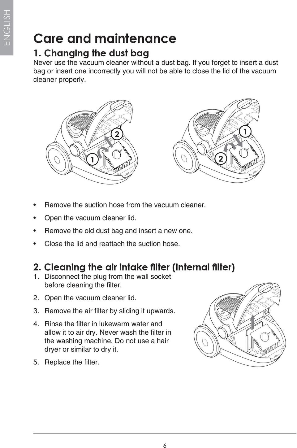 Open the vacuum cleaner lid. Remove the old dust bag and insert a new one. Close the lid and reattach the suction hose. 2. Cleaning the air intake filter (internal filter) 1.