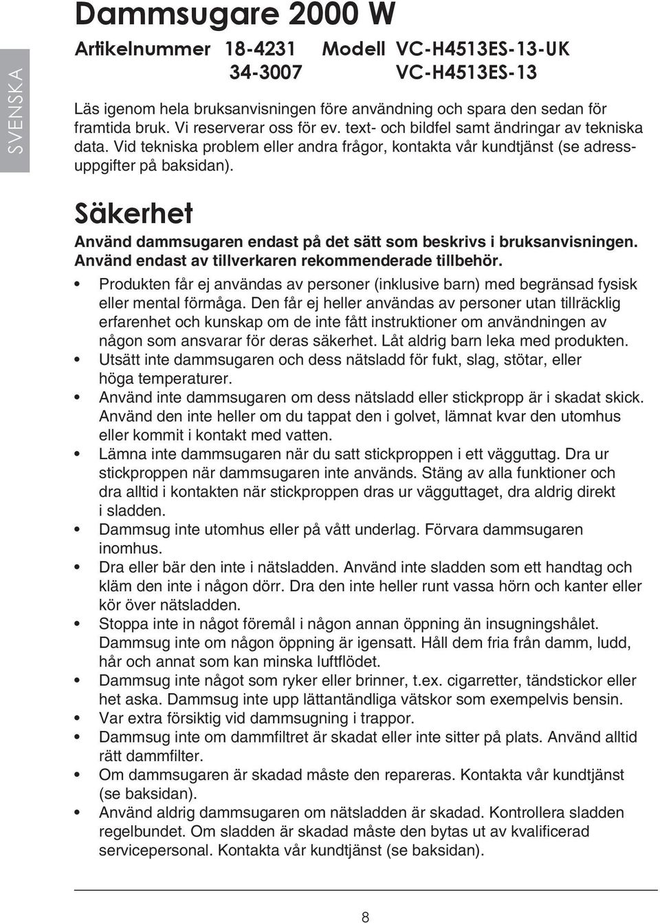 Säkerhet Använd dammsugaren endast på det sätt som beskrivs i bruksanvisningen. Använd endast av tillverkaren rekommenderade tillbehör.