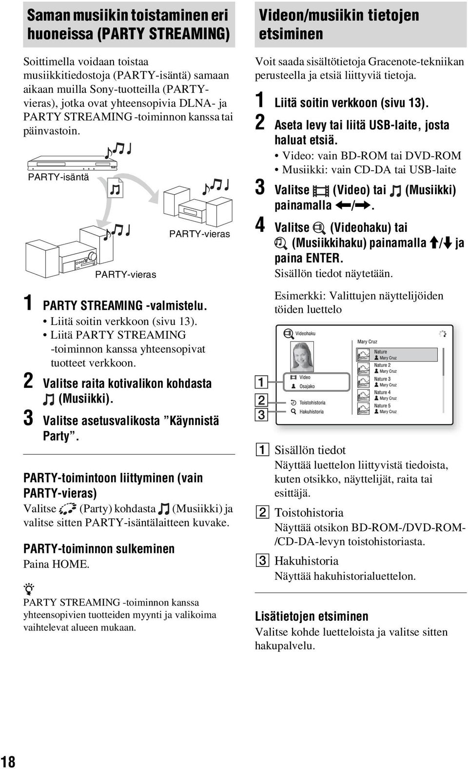 Liitä PARTY STREAMING -toiminnon kanssa yhteensopivat tuotteet verkkoon. 2 Valitse raita kotivalikon kohdasta (Musiikki). 3 Valitse asetusvalikosta Käynnistä Party.