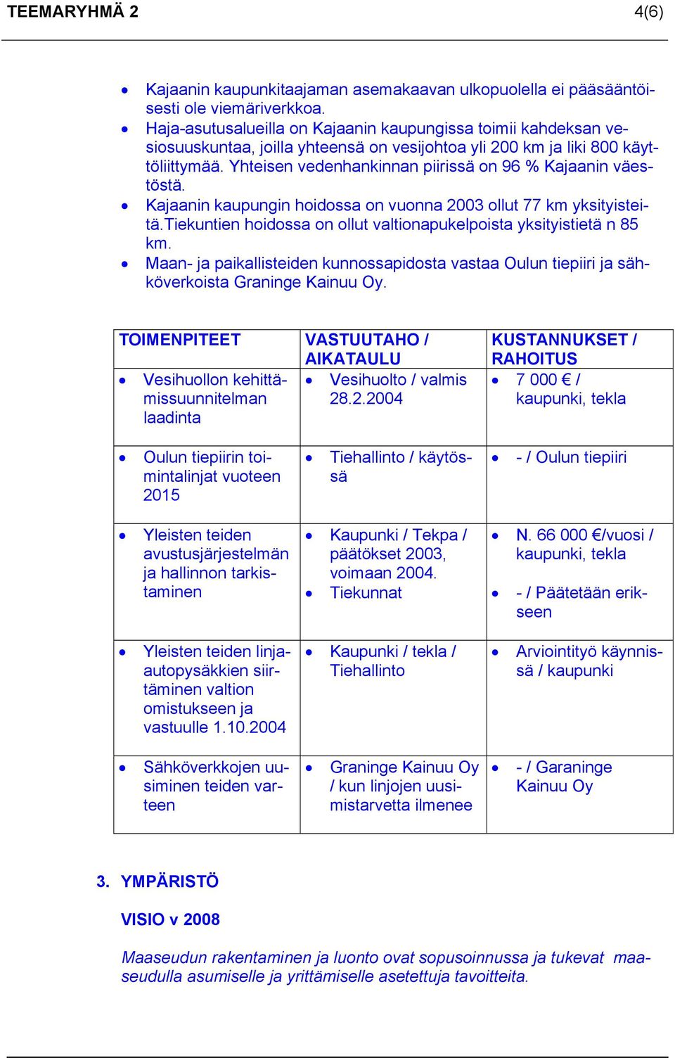 Yhteisen vedenhankinnan piirissä on 96 % Kajaanin väestöstä. Kajaanin kaupungin hoidossa on vuonna 2003 ollut 77 km yksityisteitä.