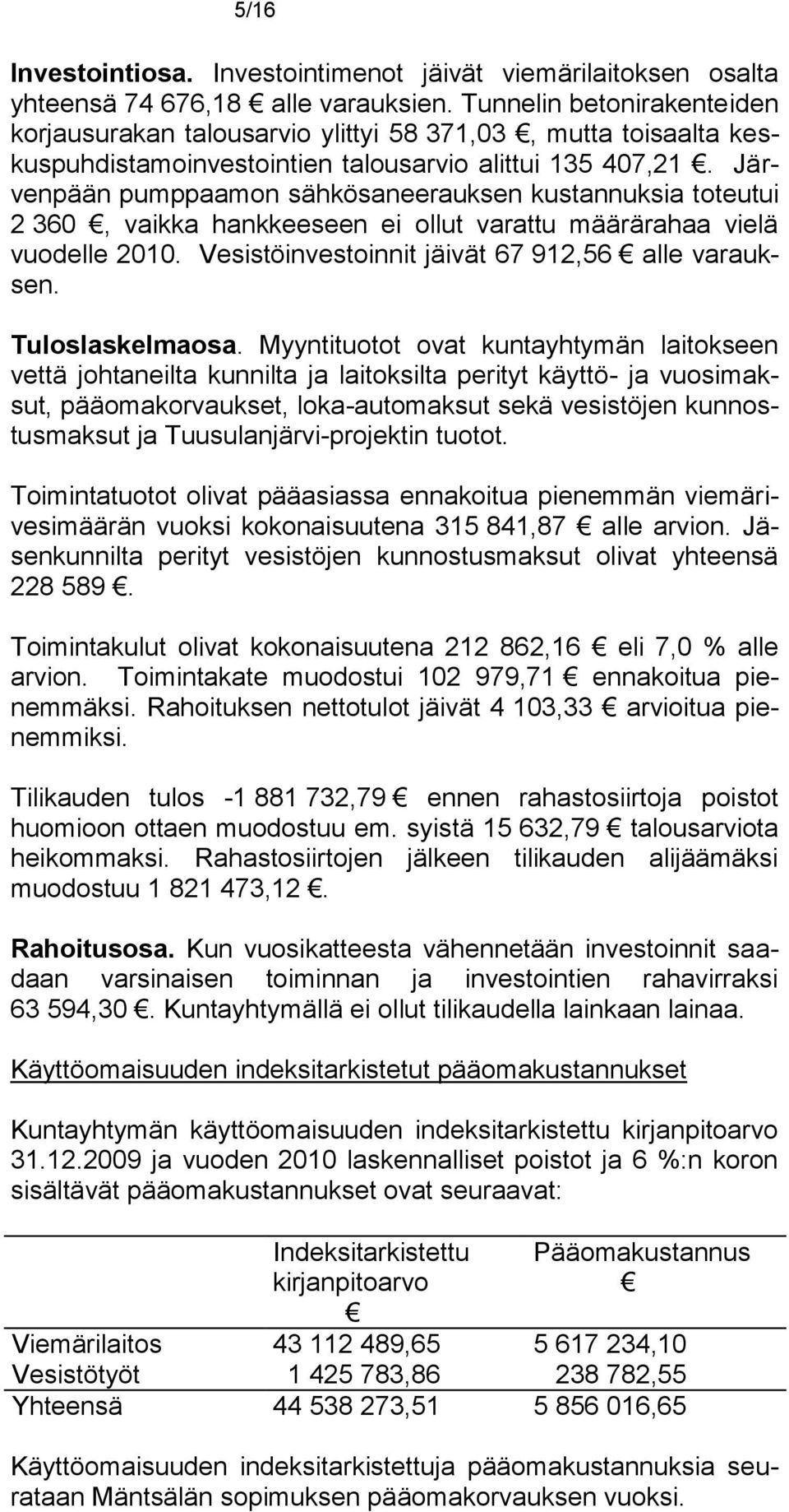 Järvenpään pumppaamon sähkösaneerauksen kustannuksia toteutui 2 360, vaikka hankkeeseen ei ollut varattu määrärahaa vielä vuodelle 2010. Vesistöinvestoinnit jäivät 67 912,56 alle varauksen.