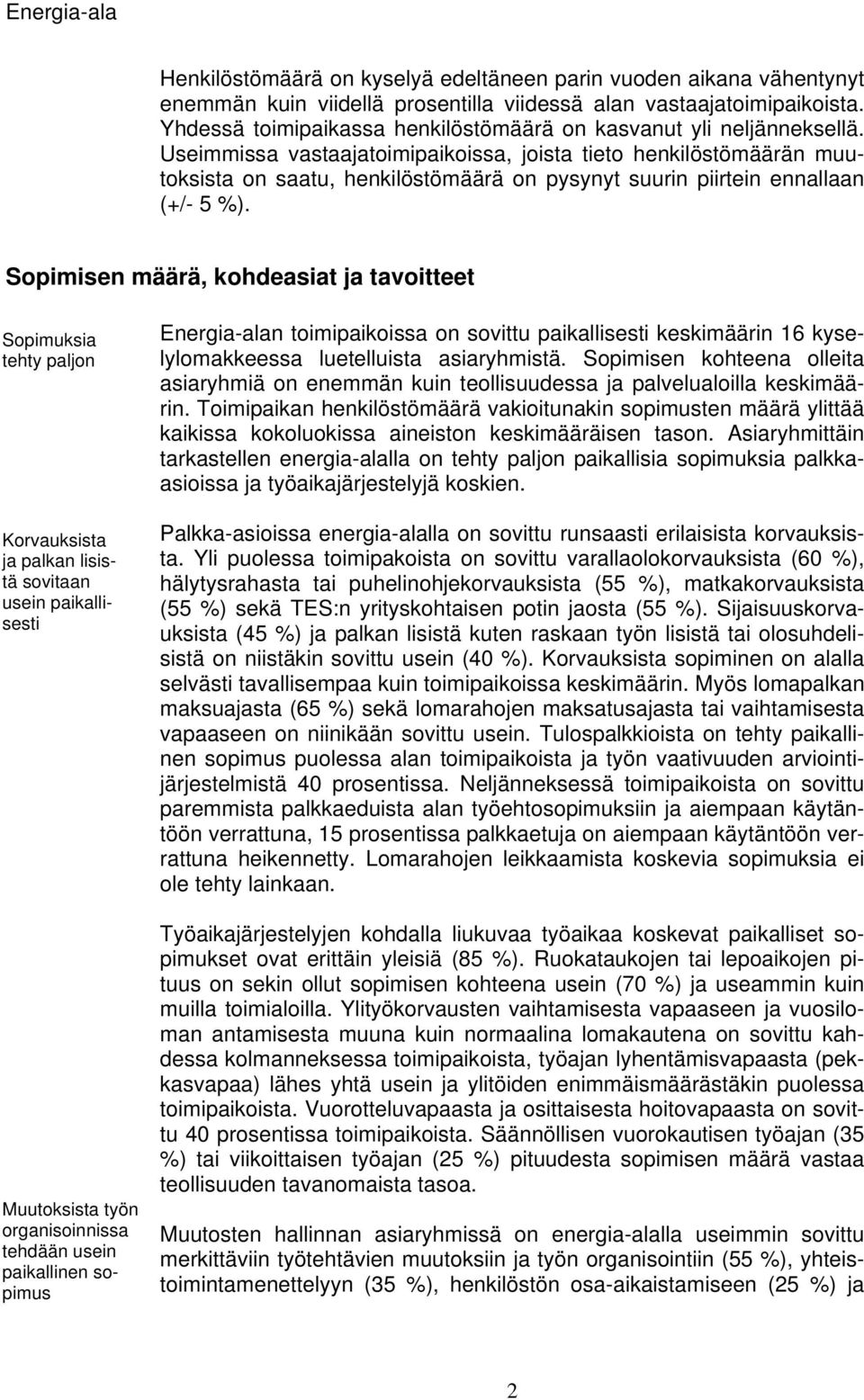 Useimmissa vastaajatoimipaikoissa, joista tieto henkilöstömäärän muutoksista on saatu, henkilöstömäärä on pysynyt suurin piirtein ennallaan (+/- 5 %).