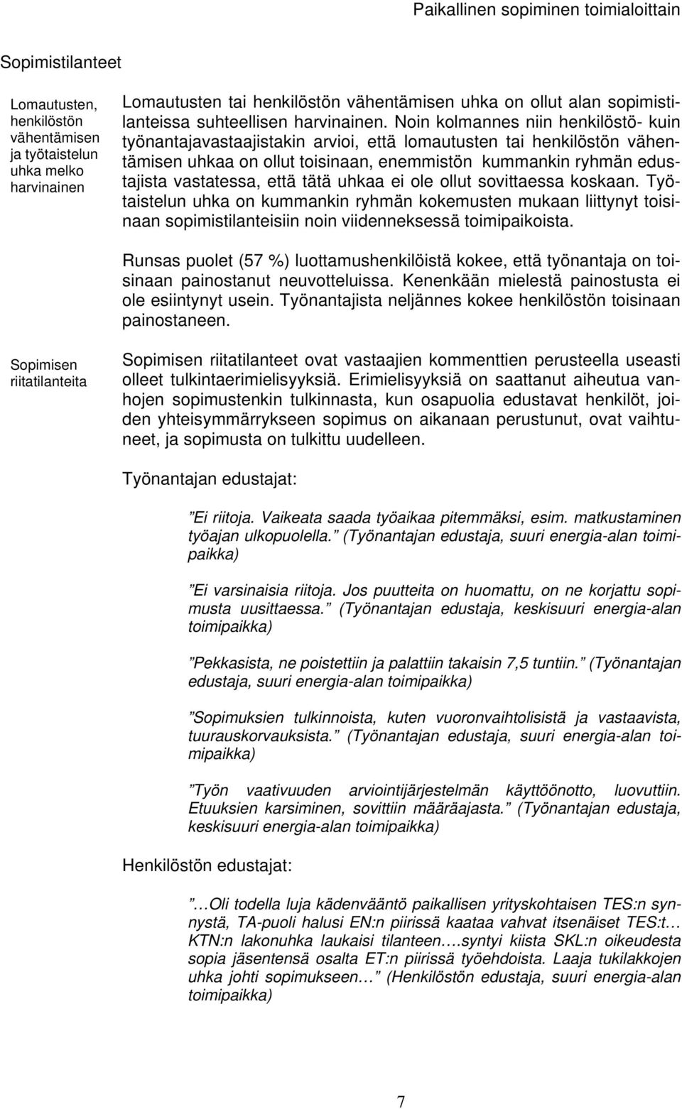 tätä uhkaa ei ole ollut sovittaessa koskaan. Työtaistelun uhka on kummankin ryhmän kokemusten mukaan liittynyt toisinaan sopimistilanteisiin noin viidenneksessä toimipaikoista.