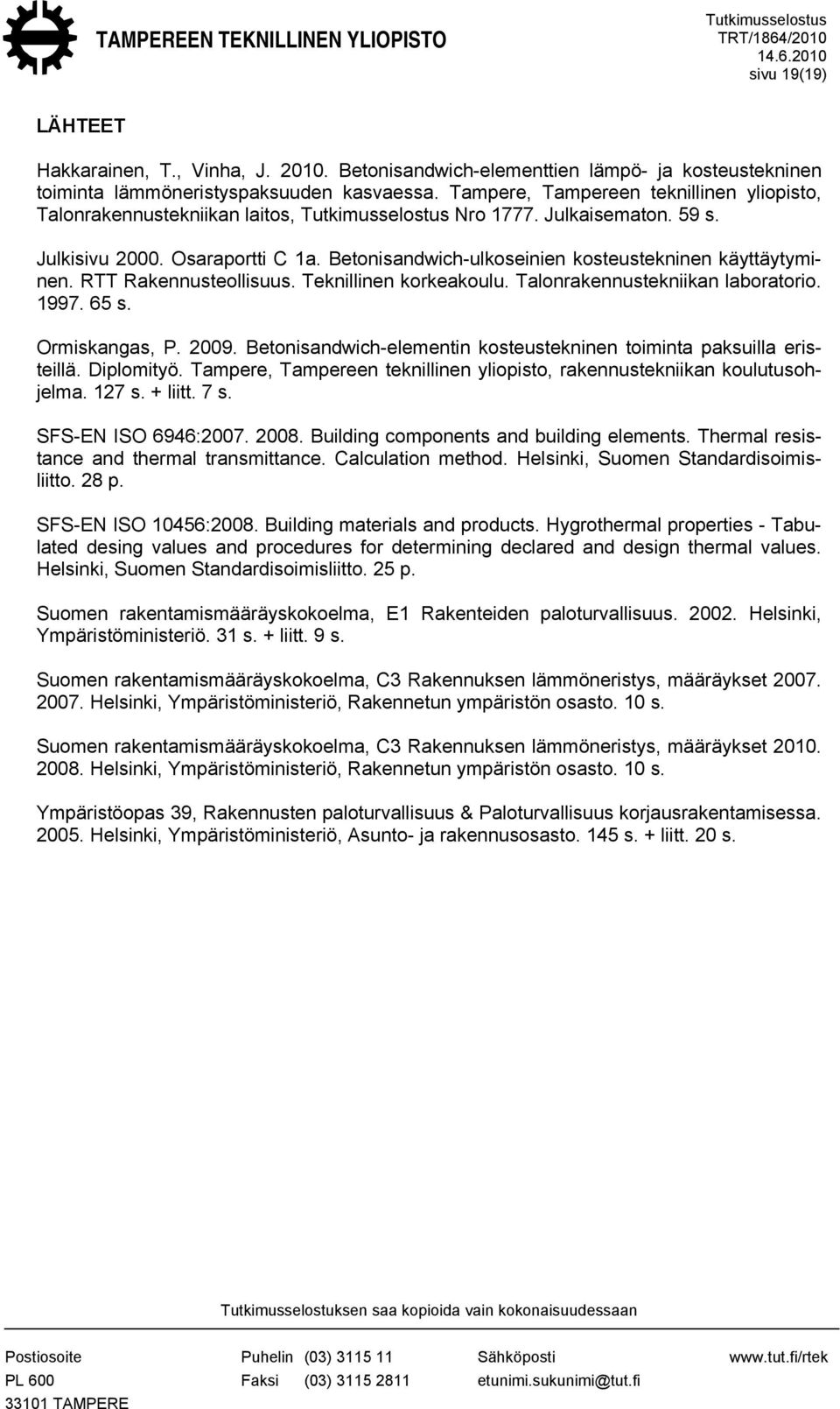 RTT Rakennusteollisuus. Teknillinen korkeakoulu. Talonrakennustekniikan laboratorio. 1997. 65 s. Ormiskangas, P. 2009. Betonisandwich-elementin kosteustekninen toiminta paksuilla eristeillä.