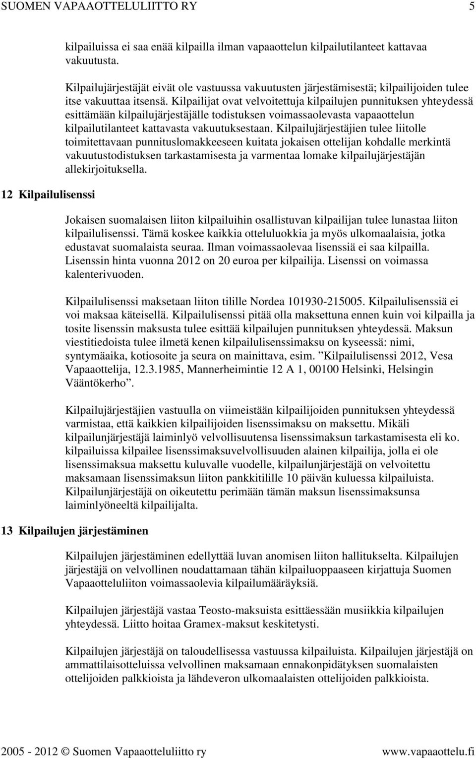 Kilpailijat ovat velvoitettuja kilpailujen punnituksen yhteydessä esittämään kilpailujärjestäjälle todistuksen voimassaolevasta vapaaottelun kilpailutilanteet kattavasta vakuutuksestaan.