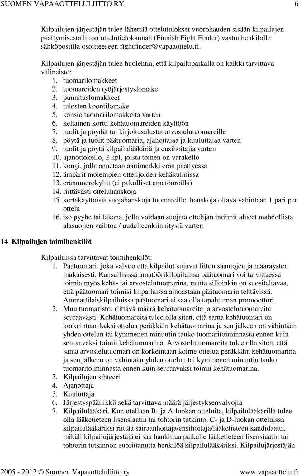 tuomareiden työjärjestyslomake 3. punnituslomakkeet 4. tulosten koontilomake 5. kansio tuomarilomakkeita varten 6. keltainen kortti kehätuomareiden käyttöön 7.