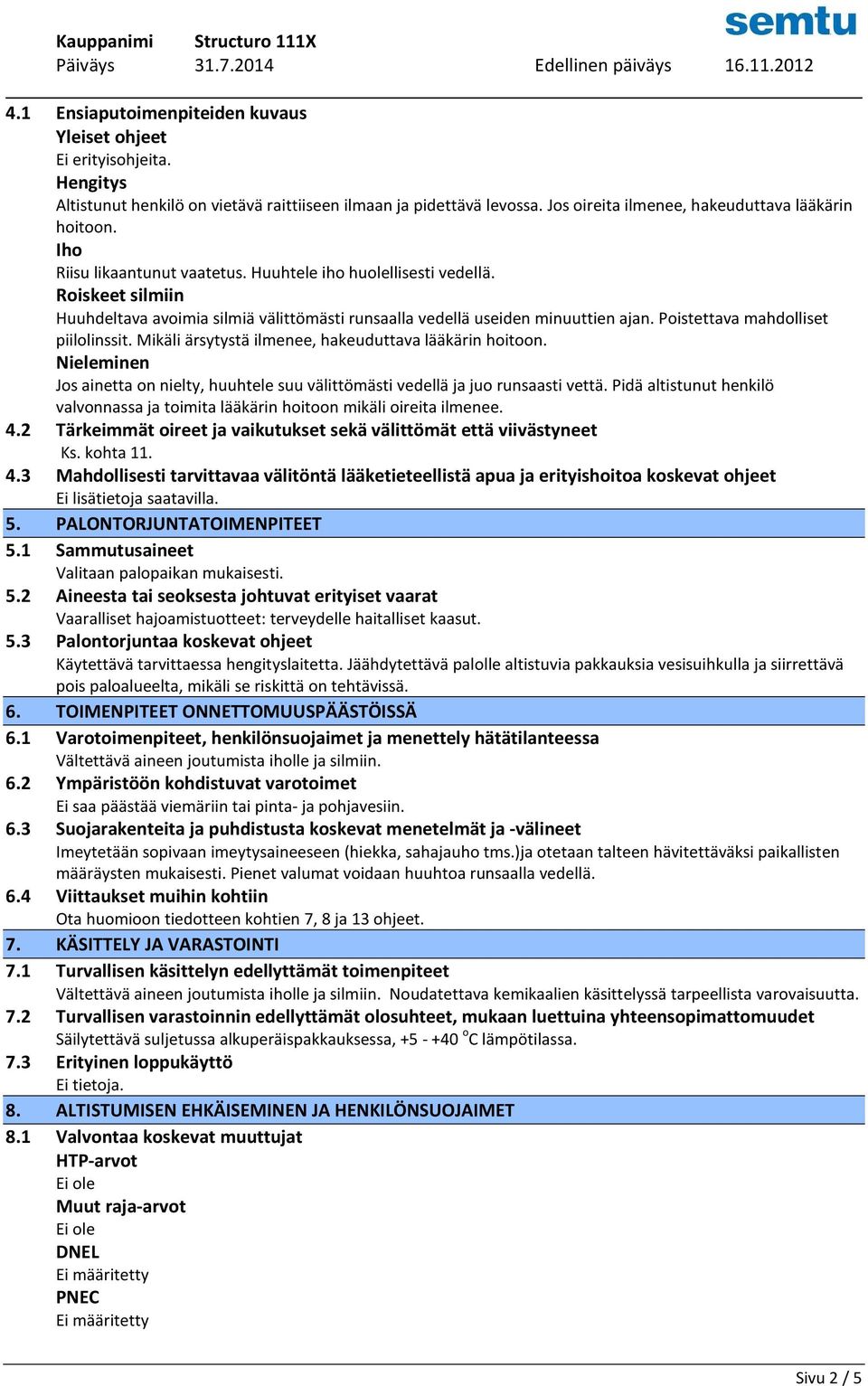 Poistettava mahdolliset piilolinssit. Mikäli ärsytystä ilmenee, hakeuduttava lääkärin hoitoon. Nieleminen Jos ainetta on nielty, huuhtele suu välittömästi vedellä ja juo runsaasti vettä.