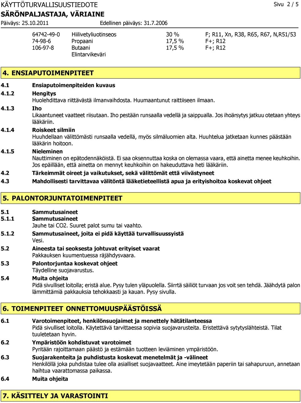 Iho pestään runsaalla vedellä ja saippualla. Jos ihoärsytys jatkuu otetaan yhteys lääkäriin. 4.1.4 Roiskeet silmiin Huuhdellaan välittömästi runsaalla vedellä, myös silmäluomien alta.