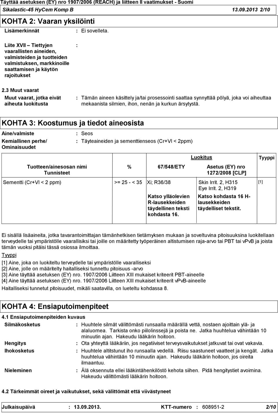 3 Muut vaarat Muut vaarat, jotka eivät aiheuta luokitusta Tämän aineen käsittely ja/tai prosessointi saattaa synnyttää pölyä, joka voi aiheuttaa mekaanista silmien, ihon, nenän ja kurkun ärsytystä.