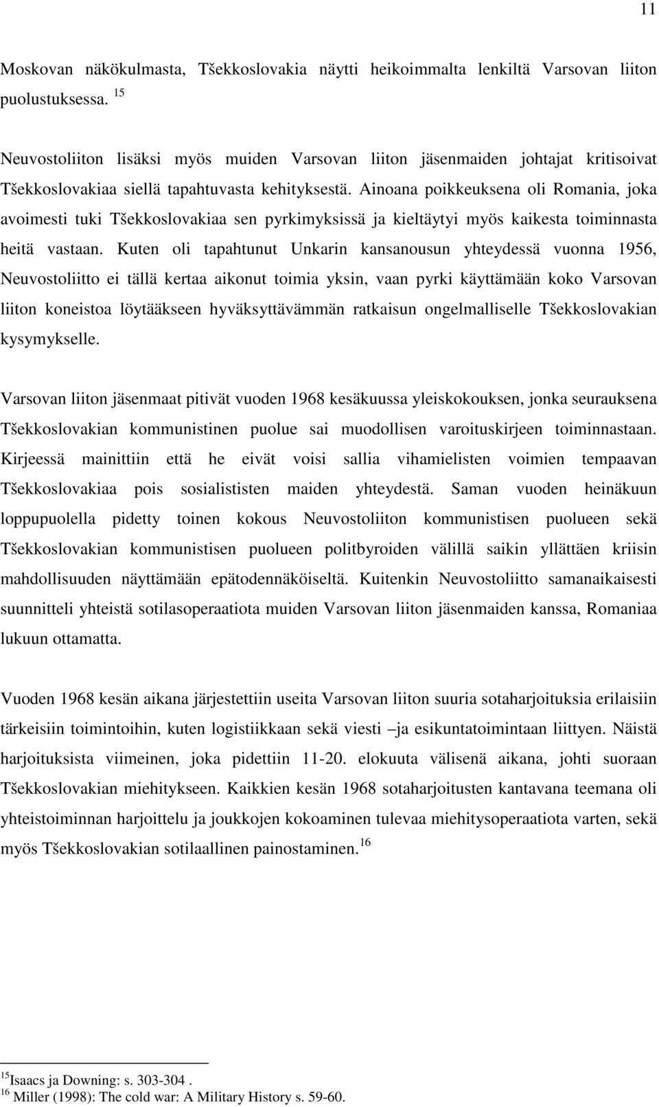 Ainoana poikkeuksena oli Romania, joka avoimesti tuki Tšekkoslovakiaa sen pyrkimyksissä ja kieltäytyi myös kaikesta toiminnasta heitä vastaan.