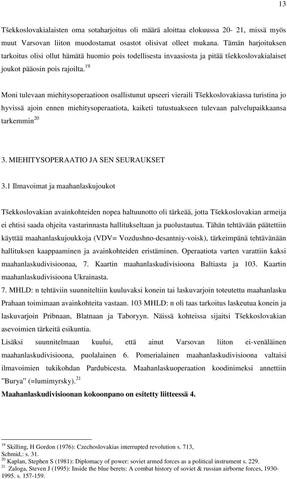 19 Moni tulevaan miehitysoperaatioon osallistunut upseeri vieraili Tšekkoslovakiassa turistina jo hyvissä ajoin ennen miehitysoperaatiota, kaiketi tutustuakseen tulevaan palvelupaikkaansa tarkemmin
