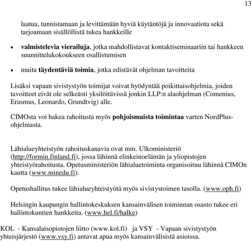 yksilöitävissä jnkin LLP:n alahjelman (Cmenius, Erasmus, Lenard, Grundtvig) alle. CIMOsta vi hakea rahitusta myös phjismaista timintaa varten NrdPlushjelmasta.