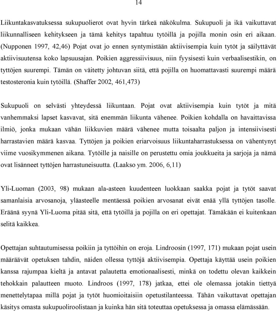 Poikien aggressiivisuus, niin fyysisesti kuin verbaalisestikin, on tyttöjen suurempi. Tämän on väitetty johtuvan siitä, että pojilla on huomattavasti suurempi määrä testosteronia kuin tytöillä.