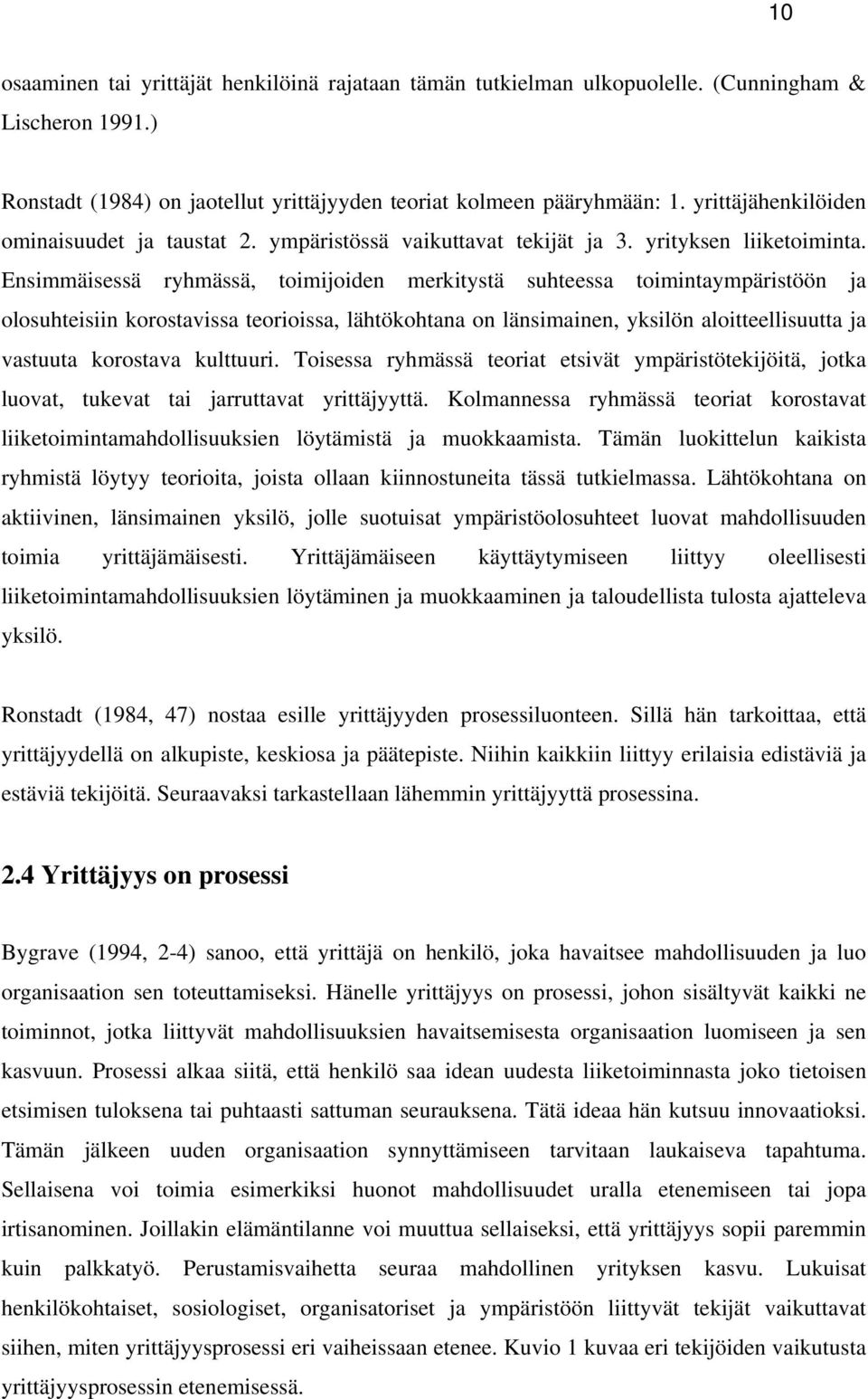 Ensimmäisessä ryhmässä, toimijoiden merkitystä suhteessa toimintaympäristöön ja olosuhteisiin korostavissa teorioissa, lähtökohtana on länsimainen, yksilön aloitteellisuutta ja vastuuta korostava