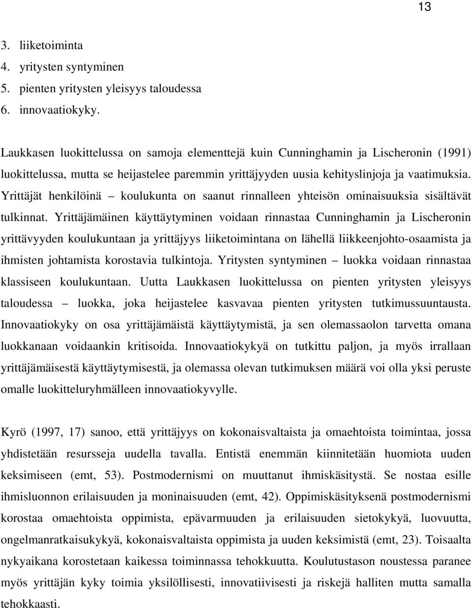 Yrittäjät henkilöinä koulukunta on saanut rinnalleen yhteisön ominaisuuksia sisältävät tulkinnat.