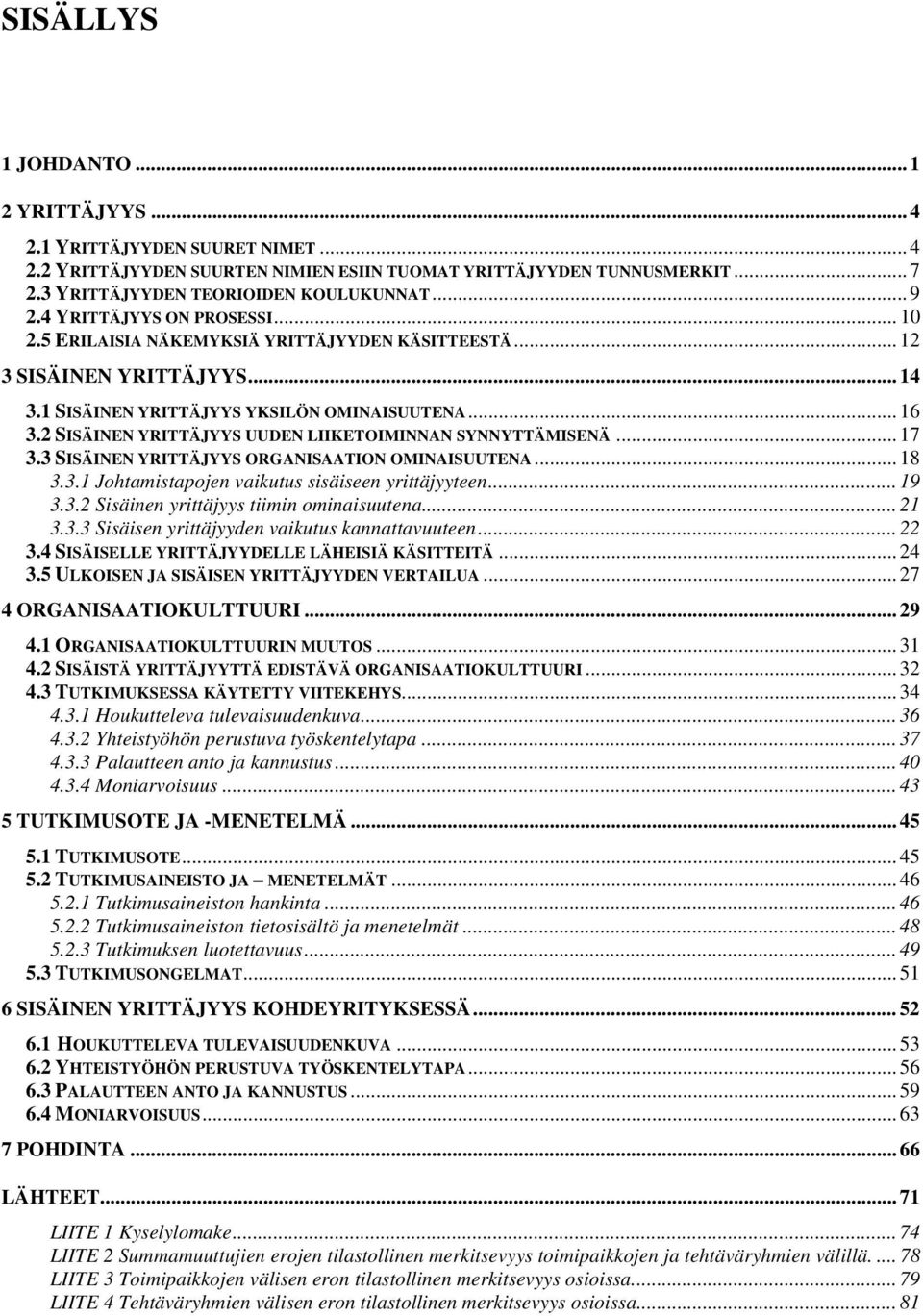 2 SISÄINEN YRITTÄJYYS UUDEN LIIKETOIMINNAN SYNNYTTÄMISENÄ... 17 3.3 SISÄINEN YRITTÄJYYS ORGANISAATION OMINAISUUTENA... 18 3.3.1 Johtamistapojen vaikutus sisäiseen yrittäjyyteen... 19 3.3.2 Sisäinen yrittäjyys tiimin ominaisuutena.