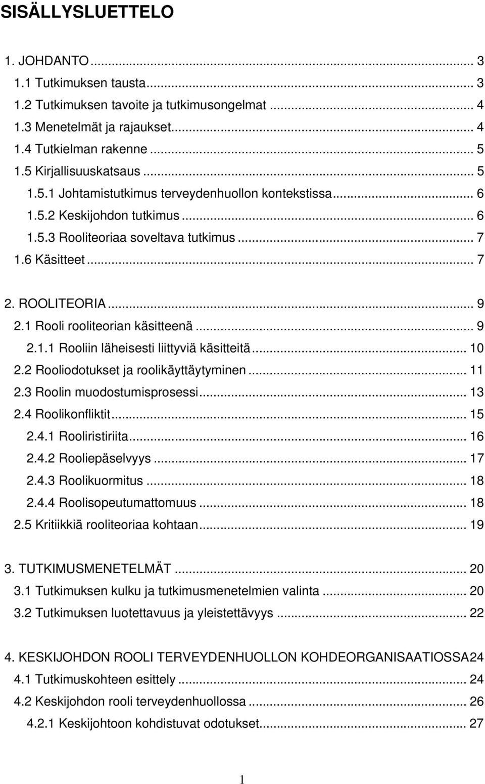 1 Rooli rooliteorian käsitteenä... 9 2.1.1 Rooliin läheisesti liittyviä käsitteitä... 10 2.2 Rooliodotukset ja roolikäyttäytyminen... 11 2.3 Roolin muodostumisprosessi... 13 2.4 Roolikonfliktit... 15 2.