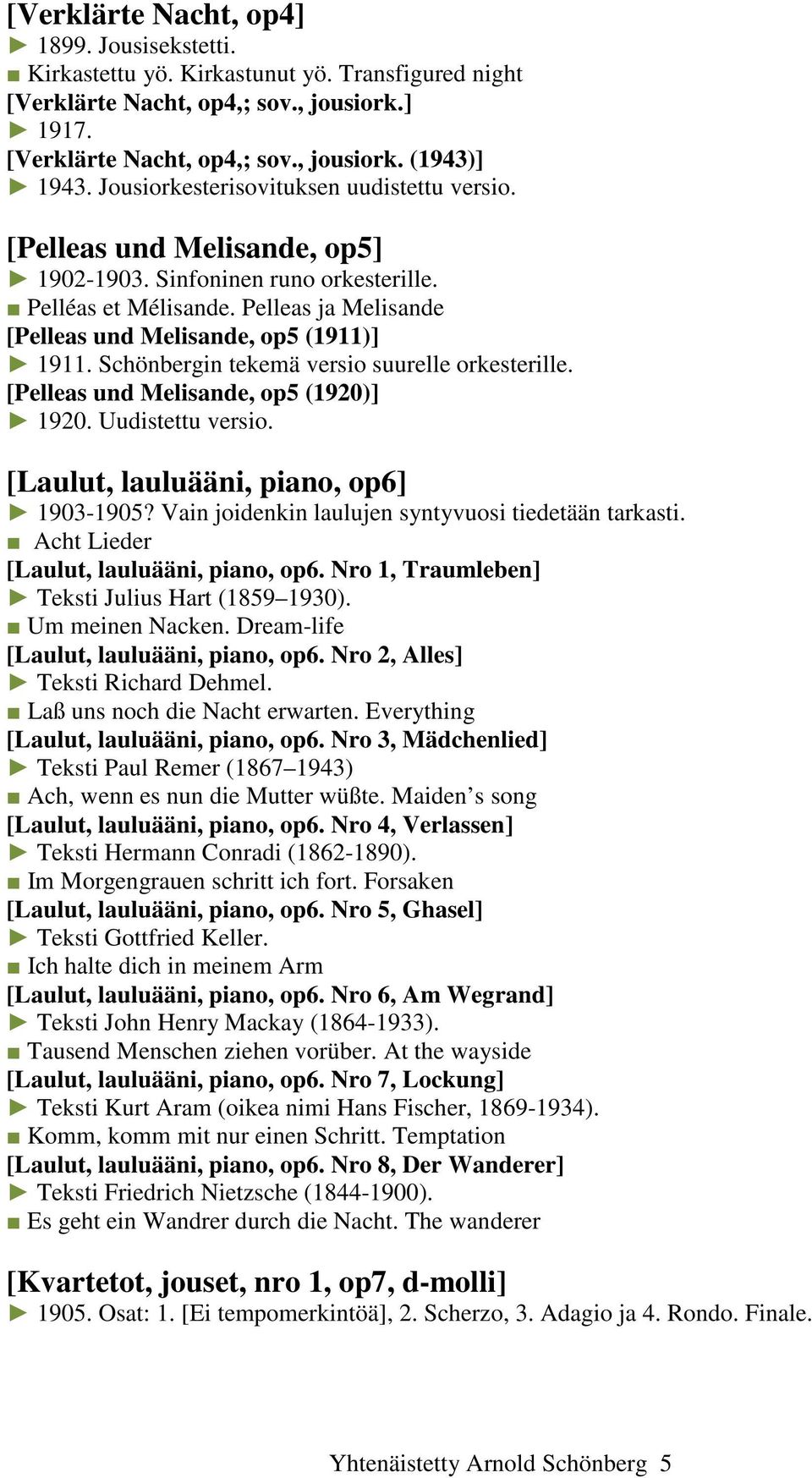 Schönbergin tekemä versio suurelle orkesterille. [Pelleas und Melisande, op5 (1920)] 1920. Uudistettu versio. [Laulut, lauluääni, piano, op6] 1903-1905?