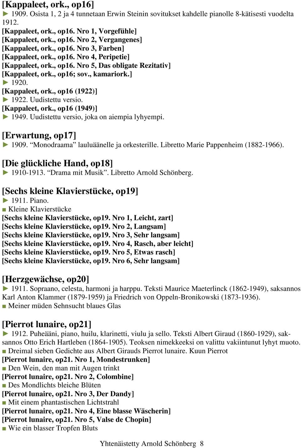 Uudistettu versio. [Kappaleet, ork., op16 (1949)] 1949. Uudistettu versio, joka on aiempia lyhyempi. [Erwartung, op17] 1909. Monodraama lauluäänelle ja orkesterille.