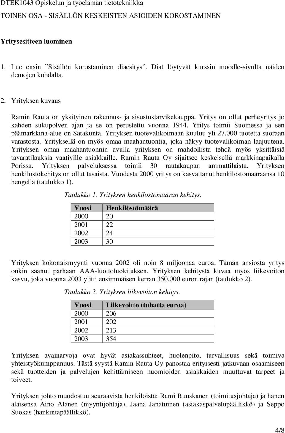 Yritys toimii Suomessa ja sen päämarkkina-alue on Satakunta. Yrityksen tuotevalikoimaan kuuluu yli 27.000 tuotetta suoraan varastosta.