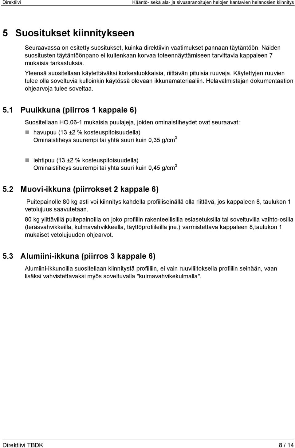 Yleensä suositellaan käytettäväksi korkealuokkaisia, riittävän pituisia ruuveja. Käytettyjen ruuvien tulee olla soveltuvia kulloinkin käytössä olevaan ikkunamateriaaliin.