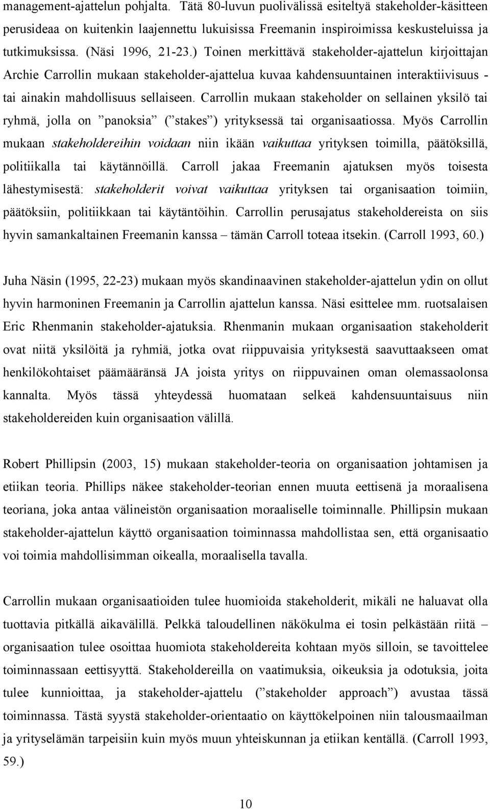 Carrollin mukaan stakeholder on sellainen yksilö tai ryhmä, jolla on panoksia ( stakes ) yrityksessä tai organisaatiossa.