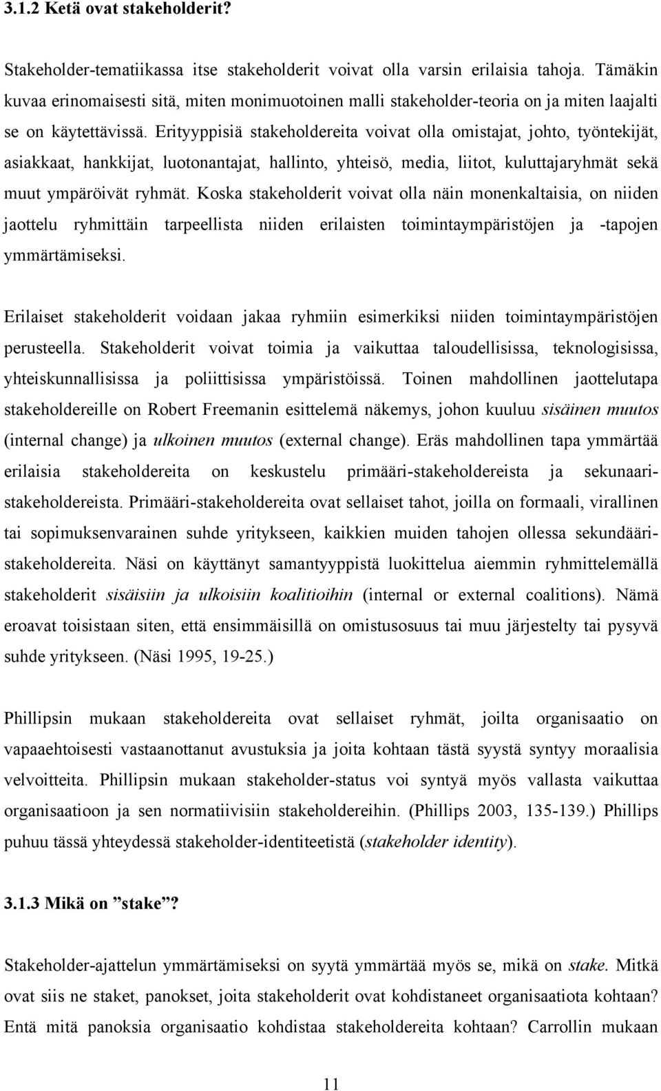 Erityyppisiä stakeholdereita voivat olla omistajat, johto, työntekijät, asiakkaat, hankkijat, luotonantajat, hallinto, yhteisö, media, liitot, kuluttajaryhmät sekä muut ympäröivät ryhmät.