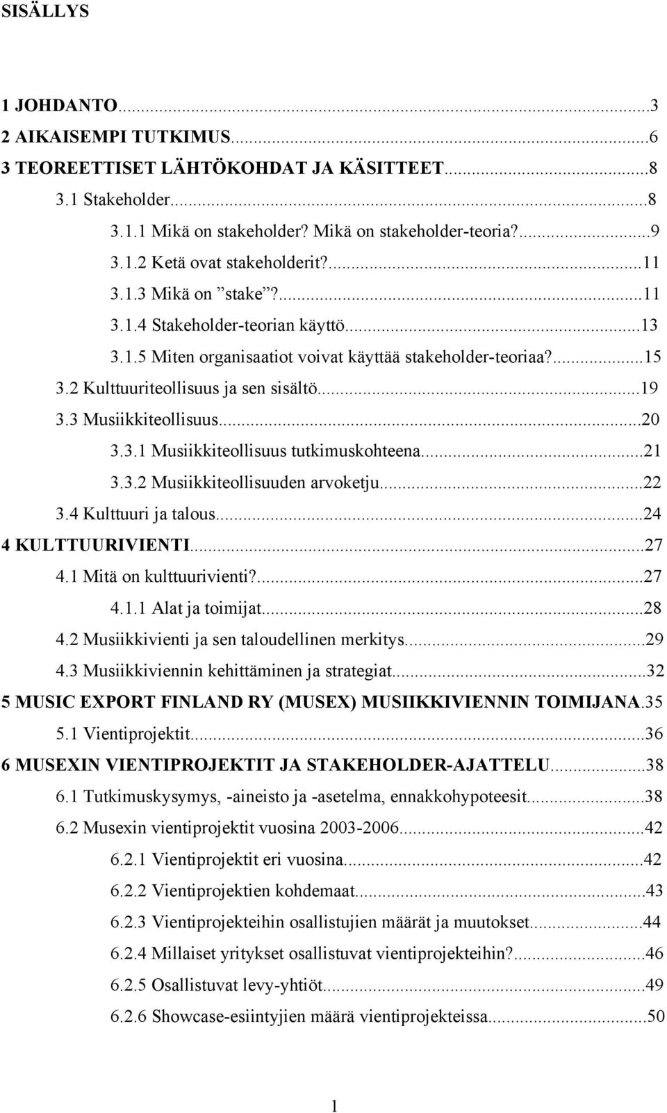 3 Musiikkiteollisuus...20 3.3.1 Musiikkiteollisuus tutkimuskohteena...21 3.3.2 Musiikkiteollisuuden arvoketju...22 3.4 Kulttuuri ja talous...24 4 KULTTUURIVIENTI...27 4.1 Mitä on kulttuurivienti?...27 4.1.1 Alat ja toimijat.