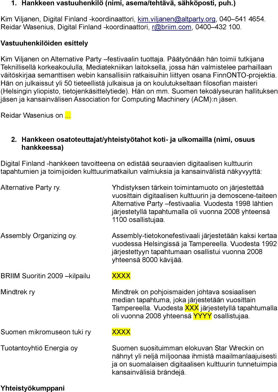 Päätyönään hän toimii tutkijana Teknillisellä korkeakoululla, Mediatekniikan laitoksella, jossa hän valmistelee parhaillaan väitöskirjaa semanttisen webin kansallisiin ratkaisuihin liittyen osana