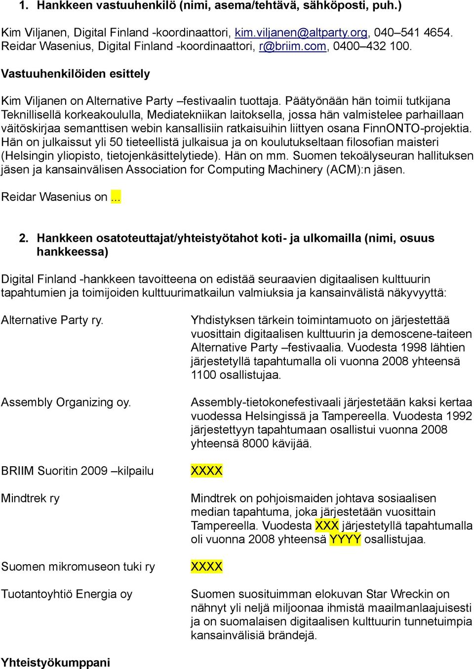 Päätyönään hän toimii tutkijana Teknillisellä korkeakoululla, Mediatekniikan laitoksella, jossa hän valmistelee parhaillaan väitöskirjaa semanttisen webin kansallisiin ratkaisuihin liittyen osana