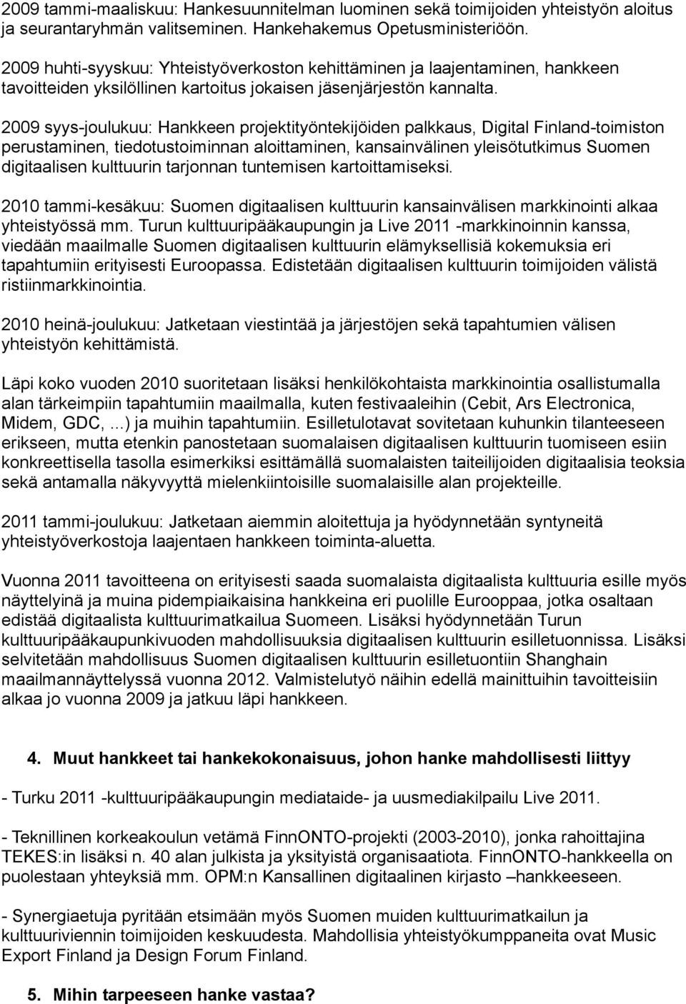 2009 syys-joulukuu: Hankkeen projektityöntekijöiden palkkaus, Digital Finland-toimiston perustaminen, tiedotustoiminnan aloittaminen, kansainvälinen yleisötutkimus Suomen digitaalisen kulttuurin