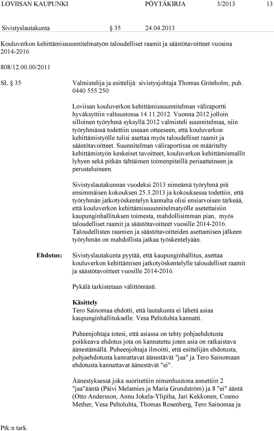 Vuonna 2012 jolloin silloinen työryhmä syksyllä 2012 valmisteli suunnitelmaa, niin työryhmässä todettiin useaan otteeseen, että kouluverkon kehittämistyölle tulisi asettaa myös taloudelliset raamit