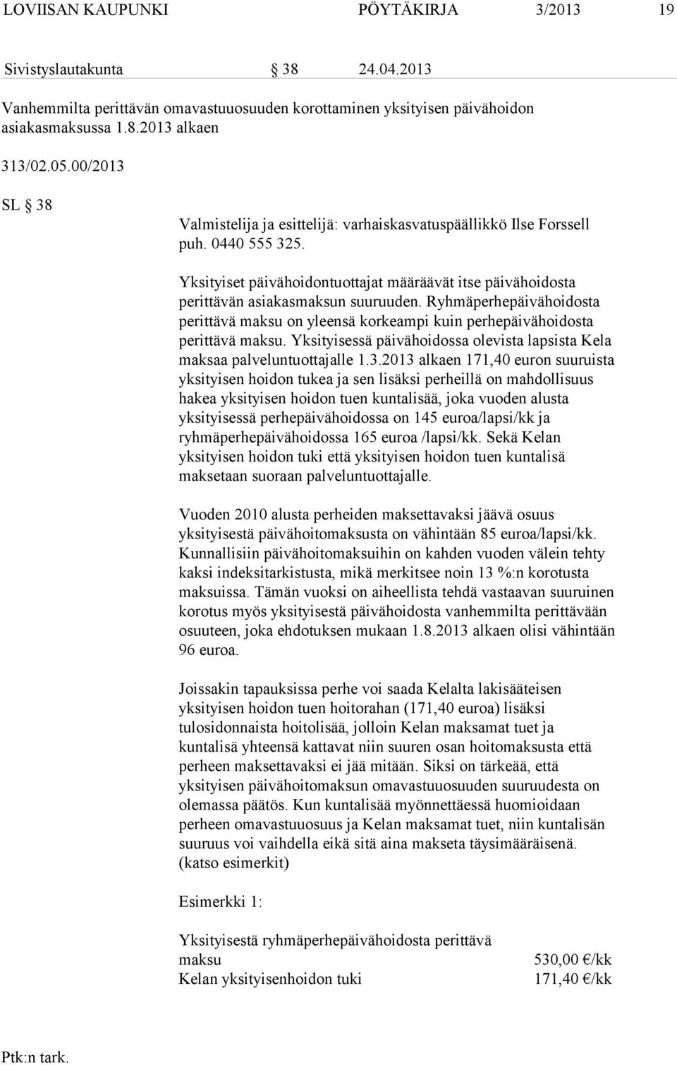 Ryhmäperhepäivähoidosta perittävä maksu on yleensä korkeampi kuin perhepäivähoidosta perittävä maksu. Yksityisessä päivähoidossa olevista lapsista Kela maksaa palveluntuottajalle 1.3.