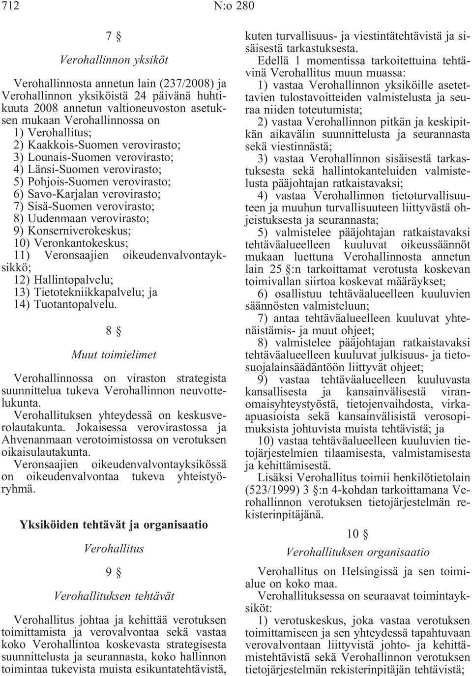 Uudenmaan verovirasto; 9) Konserniverokeskus; 10) Veronkantokeskus; 11) Veronsaajien oikeudenvalvontayksikkö; 12) Hallintopalvelu; 13) Tietotekniikkapalvelu; ja 14) Tuotantopalvelu.