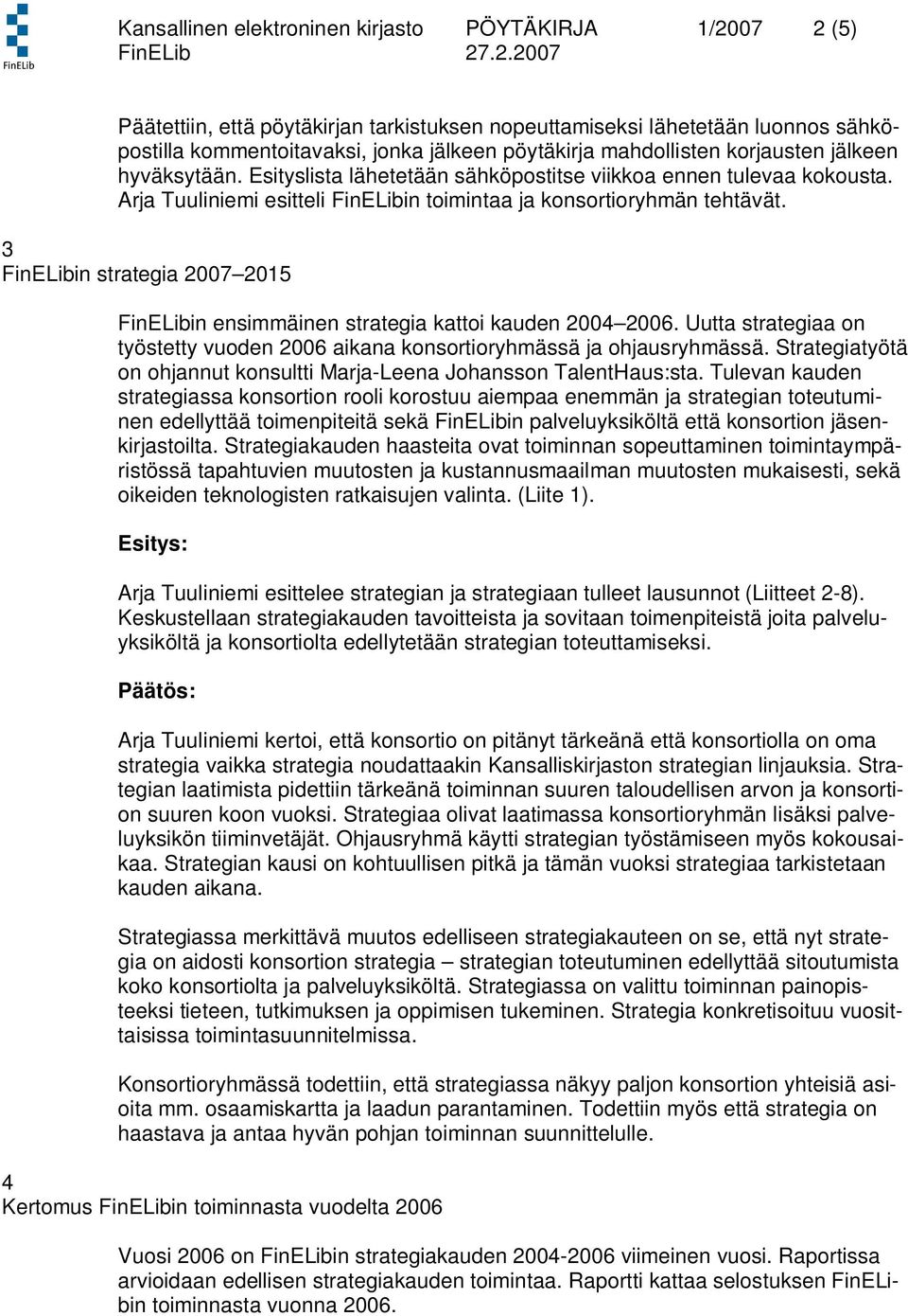 3 FinELibin strategia 2007 2015 FinELibin ensimmäinen strategia kattoi kauden 2004 2006. Uutta strategiaa on työstetty vuoden 2006 aikana konsortioryhmässä ja ohjausryhmässä.