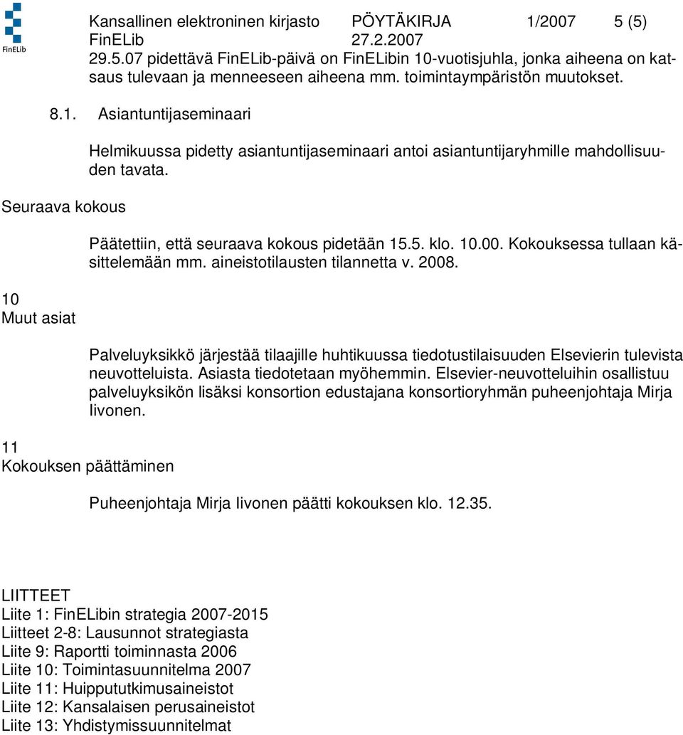 Päätettiin, että seuraava kokous pidetään 15.5. klo. 10.00. Kokouksessa tullaan käsittelemään mm. aineistotilausten tilannetta v. 2008.