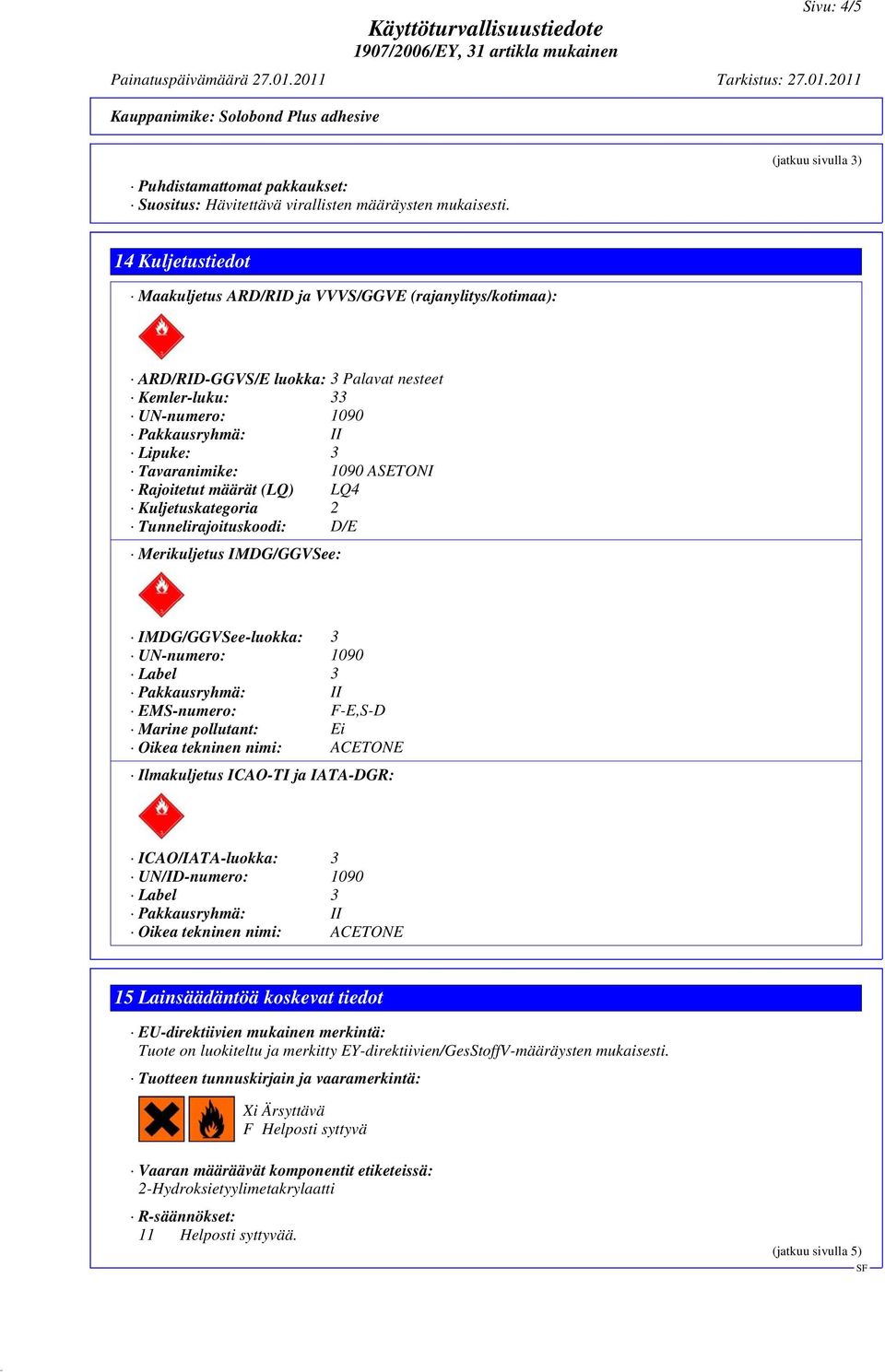 ASETONI Rajoitetut määrät (LQ) LQ4 Kuljetuskategoria 2 Tunnelirajoituskoodi: D/E Merikuljetus IMDG/GGVSee: IMDG/GGVSee-luokka: 3 UN-numero: 1090 Label 3 EMS-numero: F-E,S-D Marine pollutant: Ei Oikea