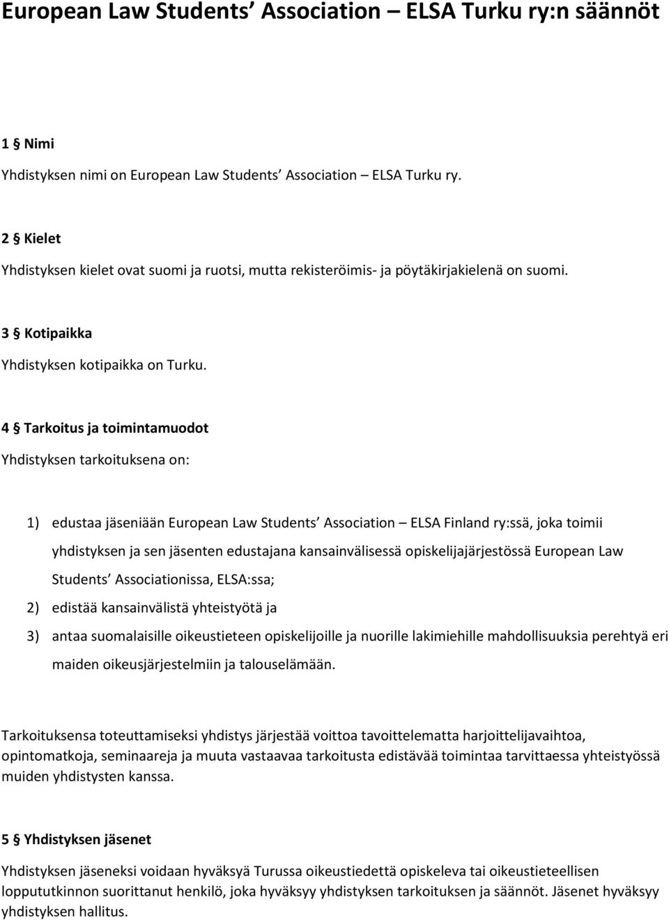 4 Tarkoitus ja toimintamuodot Yhdistyksen tarkoituksena on: 1) edustaa jäseniään European Law Students Association ELSA Finland ry:ssä, joka toimii yhdistyksen ja sen jäsenten edustajana