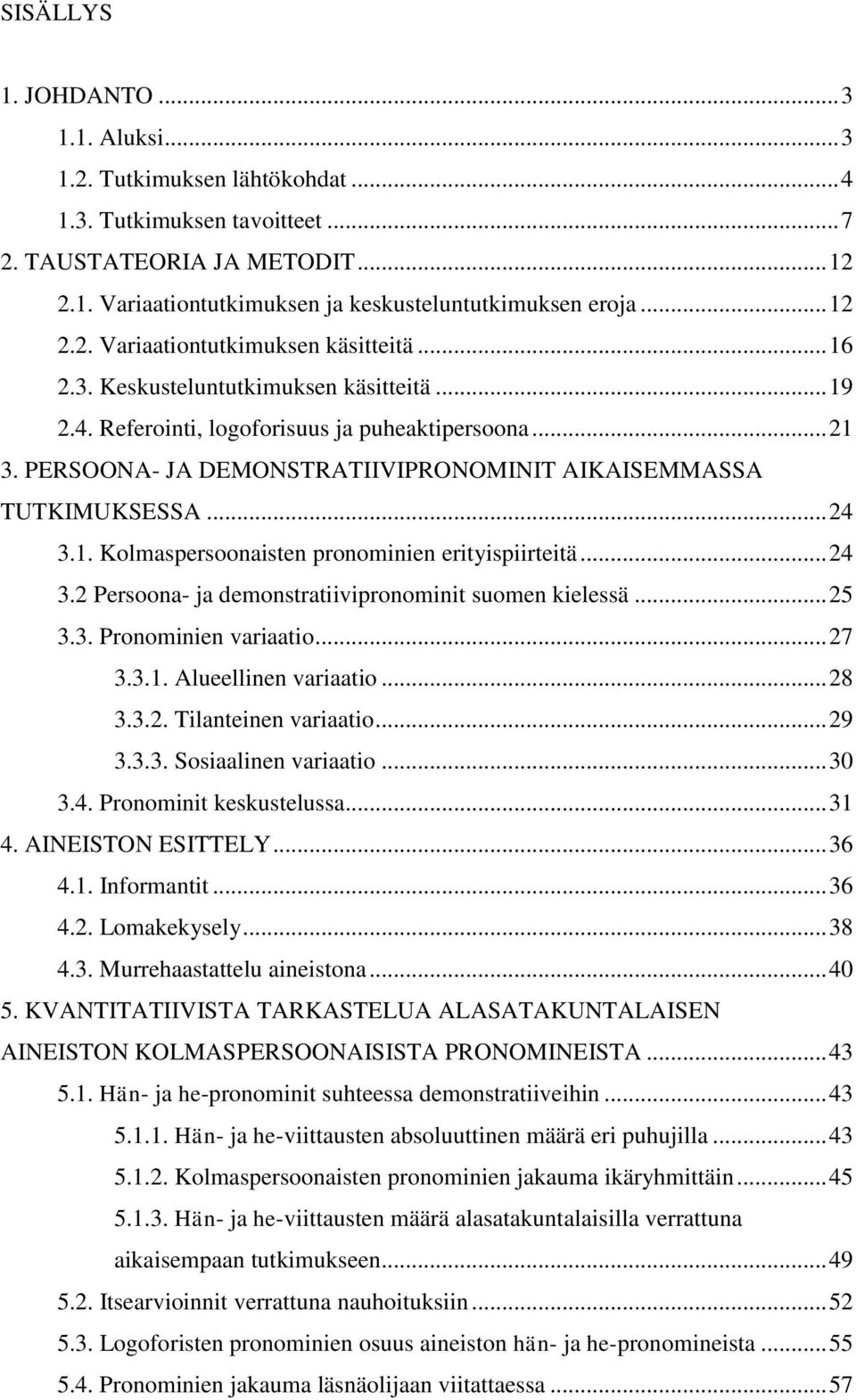 PERSOONA- JA DEMONSTRATIIVIPRONOMINIT AIKAISEMMASSA TUTKIMUKSESSA... 24 3.1. Kolmaspersoonaisten pronominien erityispiirteitä... 24 3.2 Persoona- ja demonstratiivipronominit suomen kielessä... 25 3.3. Pronominien variaatio.